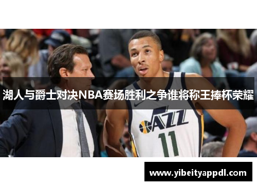 湖人与爵士对决NBA赛场胜利之争谁将称王捧杯荣耀